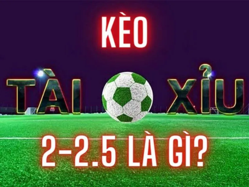 Giới thiệu về kèo tài xỉu 2-2.5 là gì